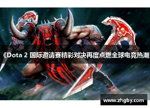 《Dota 2 国际邀请赛精彩对决再度点燃全球电竞热潮》