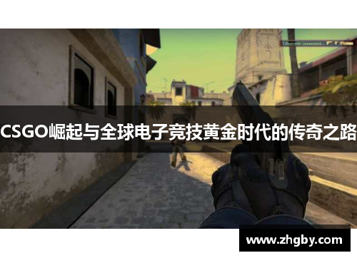 CSGO崛起与全球电子竞技黄金时代的传奇之路