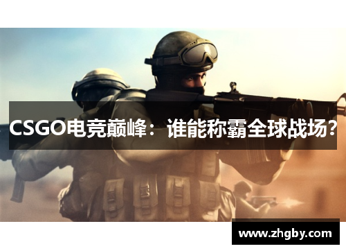 CSGO电竞巅峰：谁能称霸全球战场？